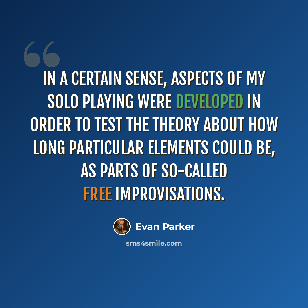 “In a certain sense, aspects of my solo playing were developed in order to test the theory about how long particular elements could be, as parts of so-called free improvisations.” quote by Evan Parker