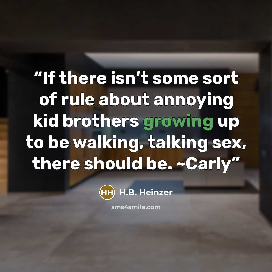“If there isn’t some sort of rule about annoying kid brothers growing up to be walking, talking sex, there should be. ~Carly” quote by H.B. Heinzer