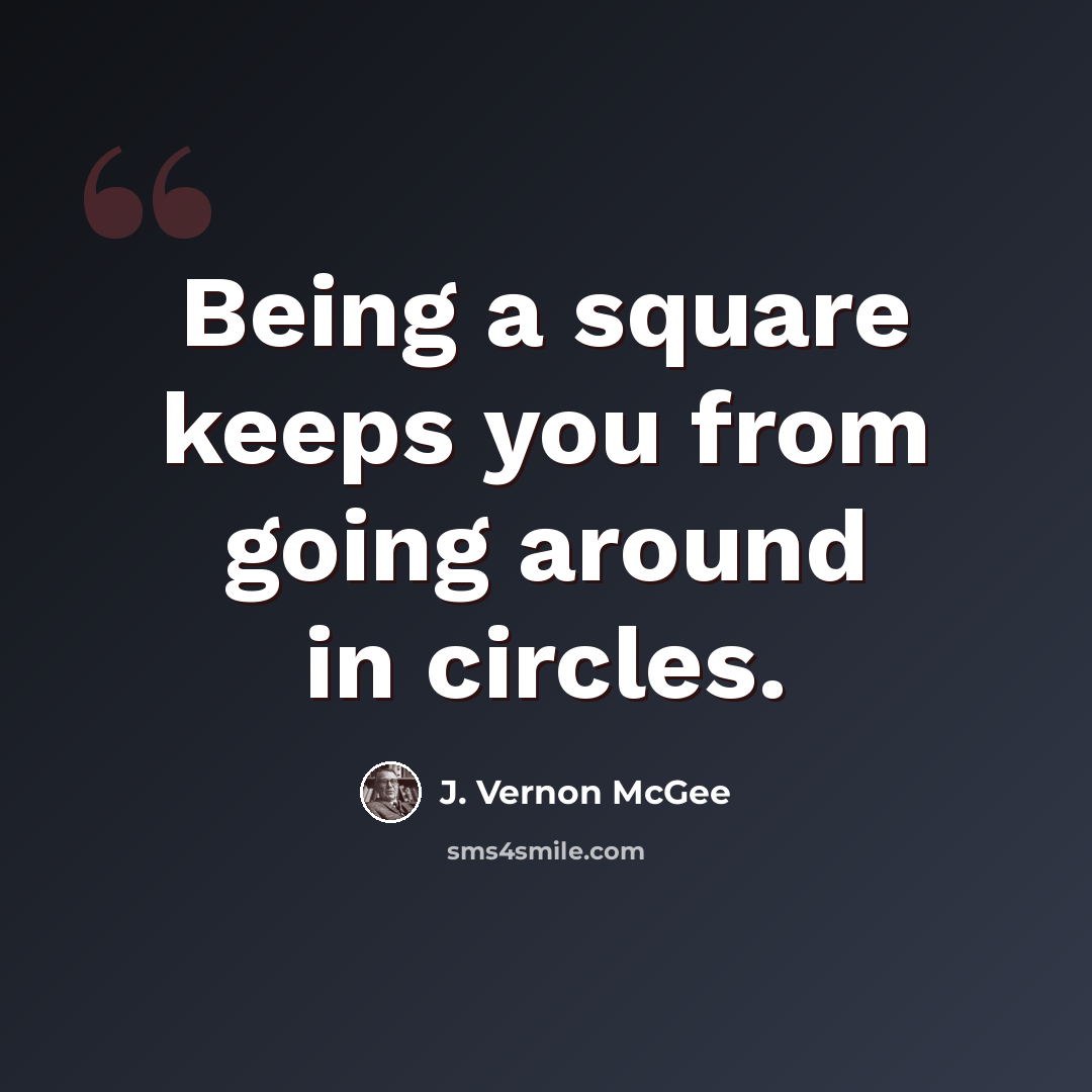 “Being a square keeps you from going around in circles.” quote by J. Vernon McGee