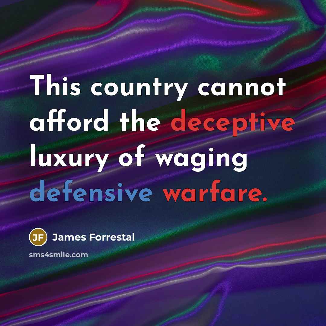 “This country cannot afford the deceptive luxury of waging defensive warfare.” quote by James Forrestal