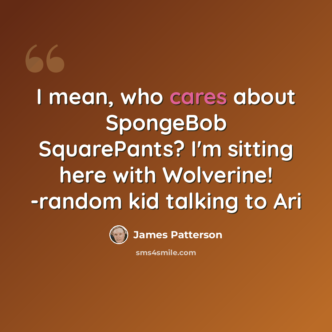“I mean, who cares about SpongeBob SquarePants? I'm sitting here with Wolverine! -random kid talking to Ari” quote by James Patterson