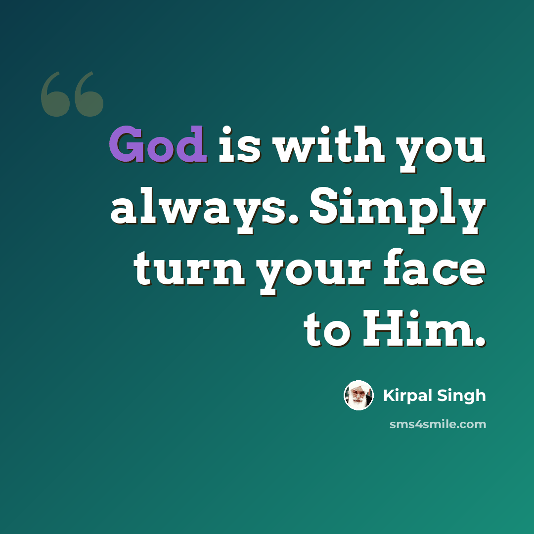 “God is with you always. Simply turn your face to Him.” quote by Kirpal Singh