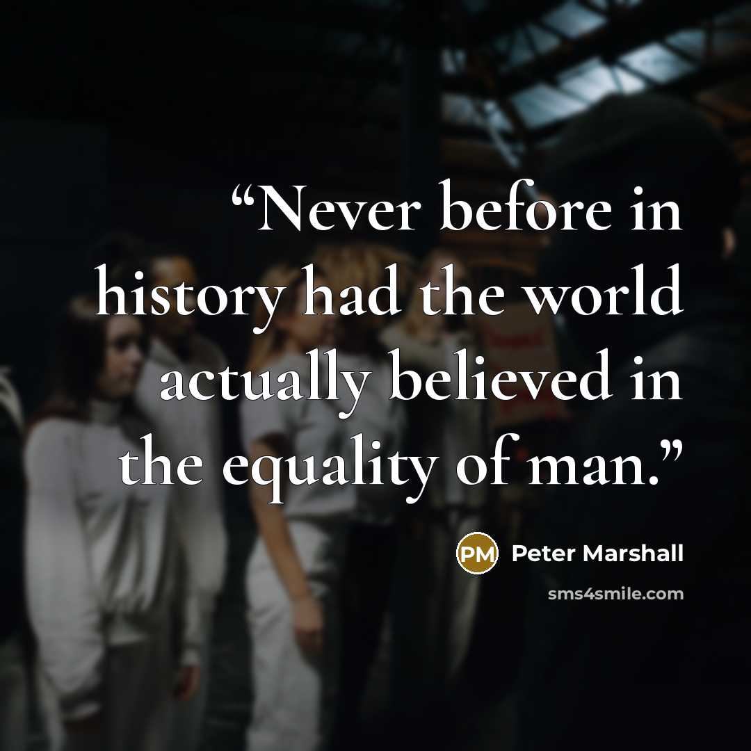 “Never before in history had the world actually believed in the equality of man.” quote by Peter Marshall