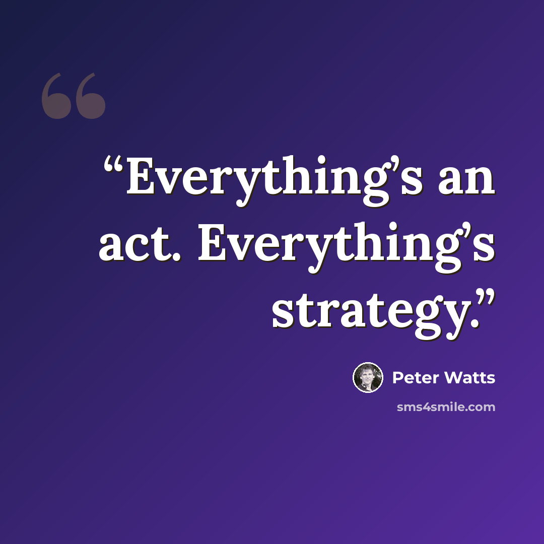 “Everything’s an act. Everything’s strategy.” quote by Peter Watts
