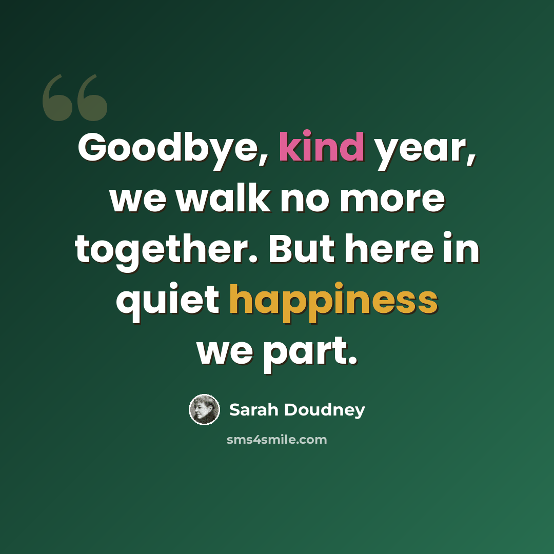 “Goodbye, kind year, we walk no more together. But here in quiet happiness we part.” quote by Sarah Doudney