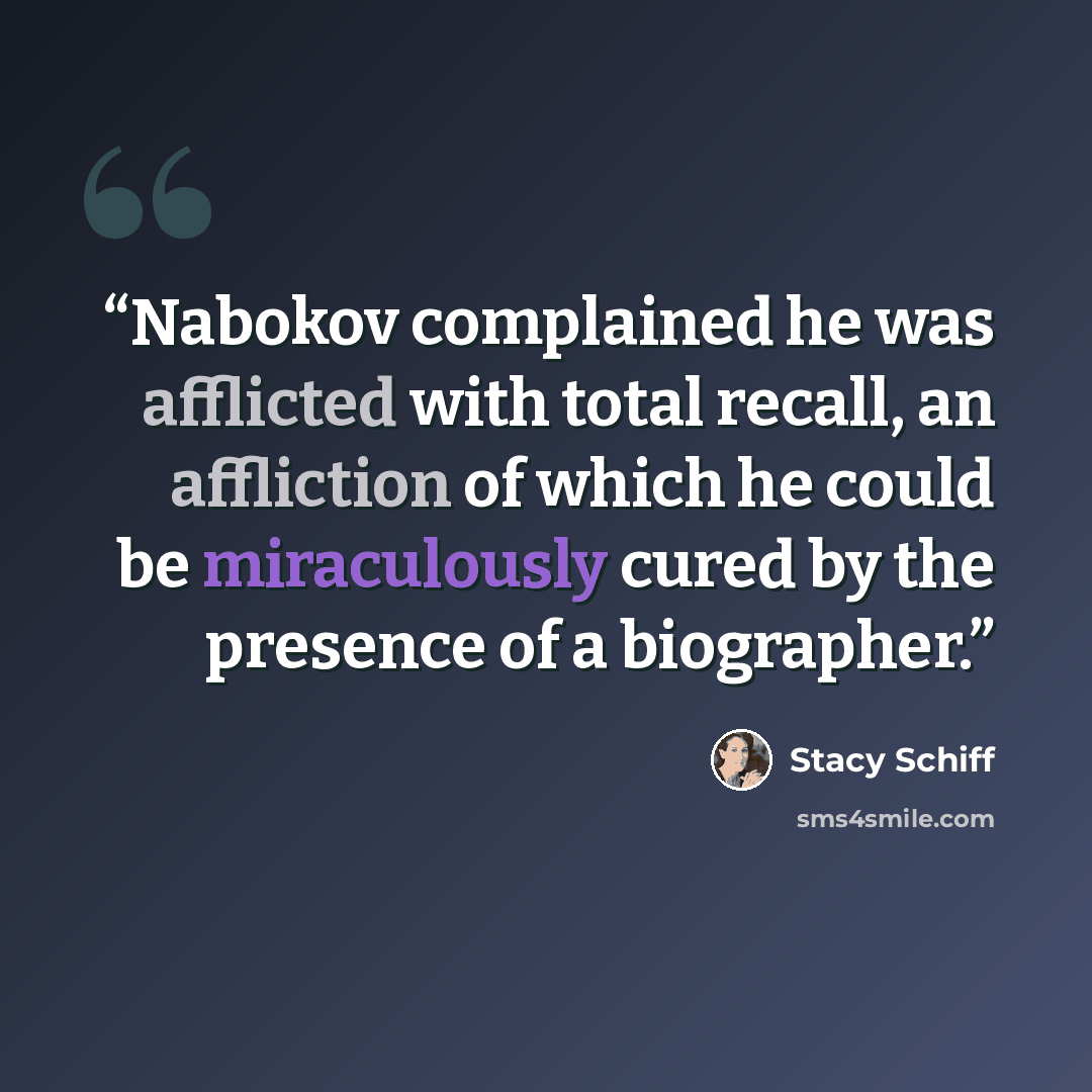 “Nabokov complained he was afflicted with total recall, an affliction of which he could be miraculously cured by the presence of a biographer.” quote by Stacy Schiff
