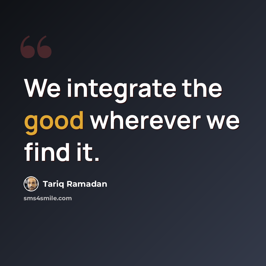 “We integrate the good wherever we find it.” quote by Tariq Ramadan