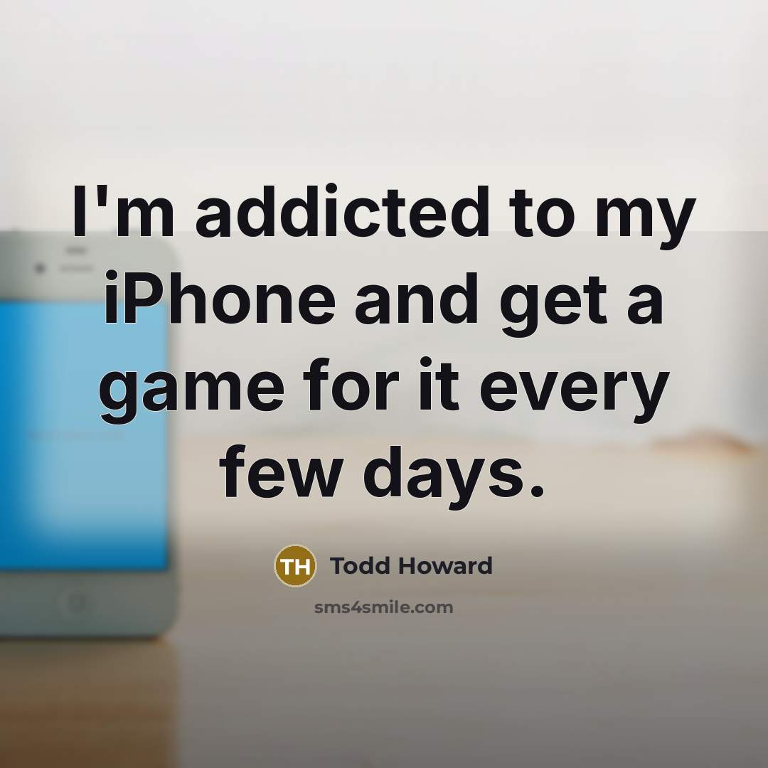 “I'm addicted to my iPhone and get a game for it every few days.” quote by Todd Howard