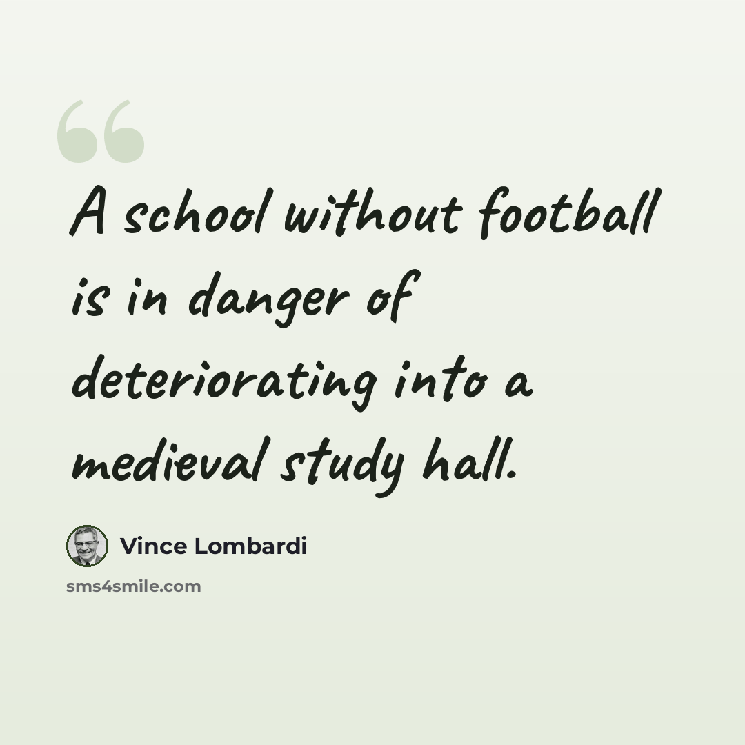 “A school without football is in danger of deteriorating into a medieval study hall.” quote by Vince Lombardi