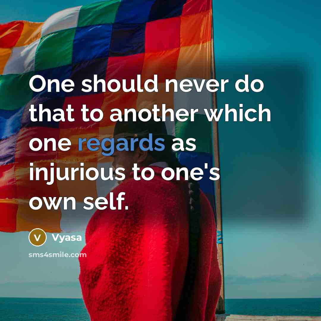 “One should never do that to another which one regards as injurious to one's own self.” quote by Vyasa
