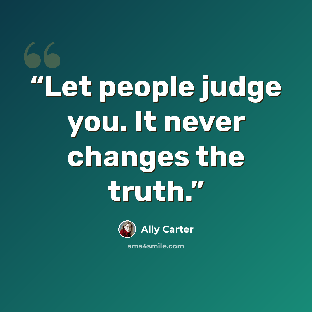 “Let people judge you. It never changes the truth.” quote by Ally Carter