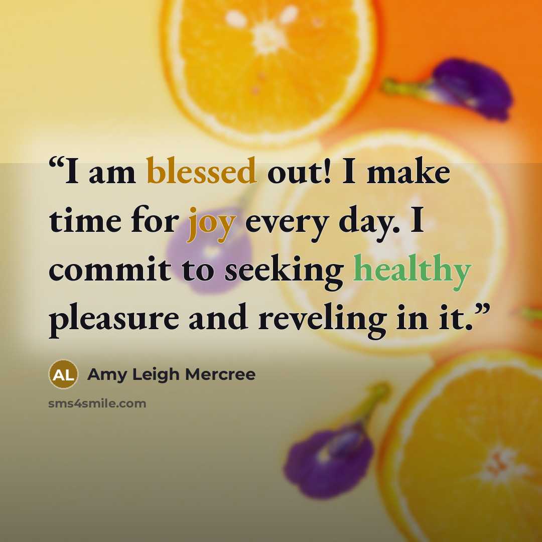 “I am blessed out! I make time for joy every day. I commit to seeking healthy pleasure and reveling in it.” quote by Amy Leigh Mercree