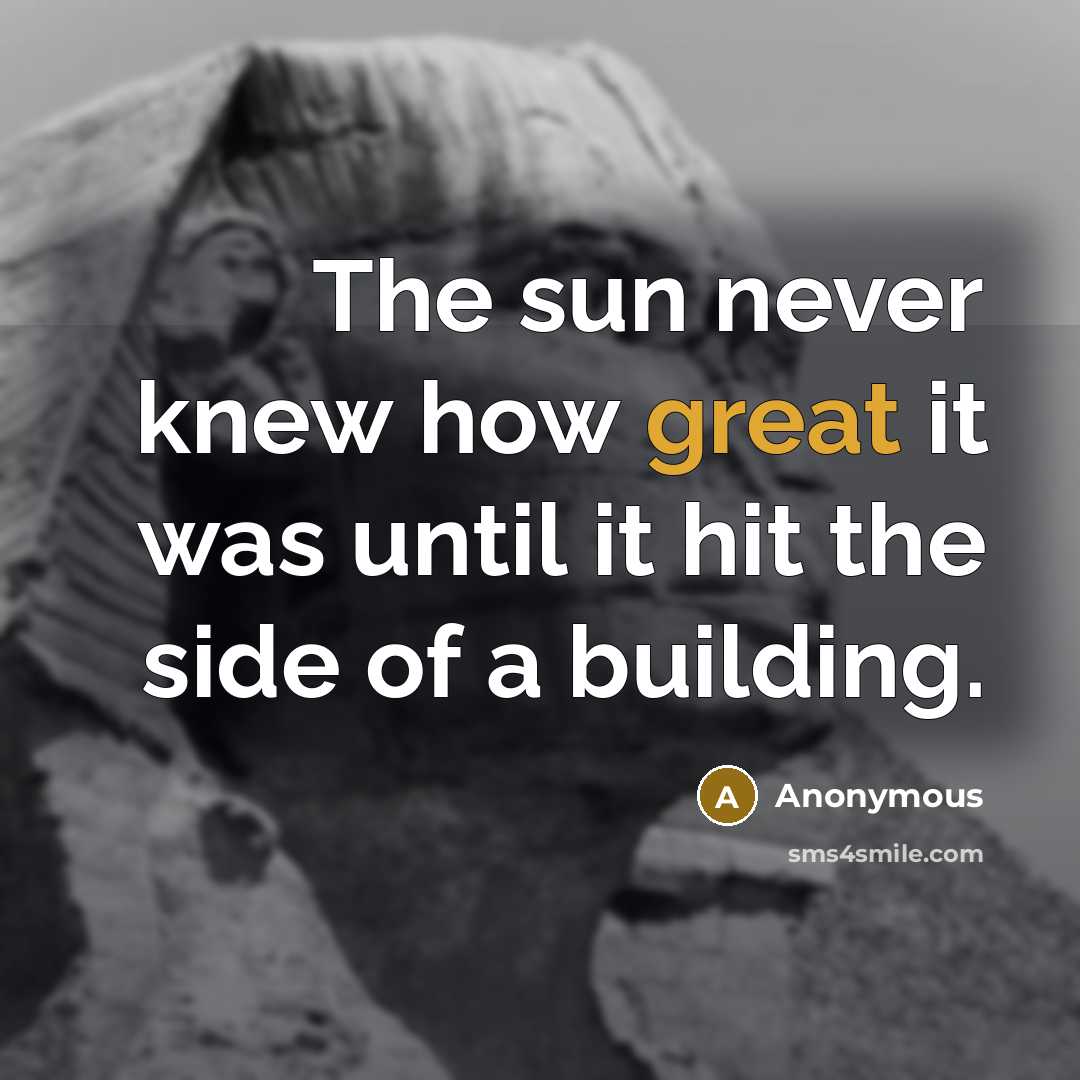 “The sun never knew how great it was until it hit the side of a building.” quote by Anonymous