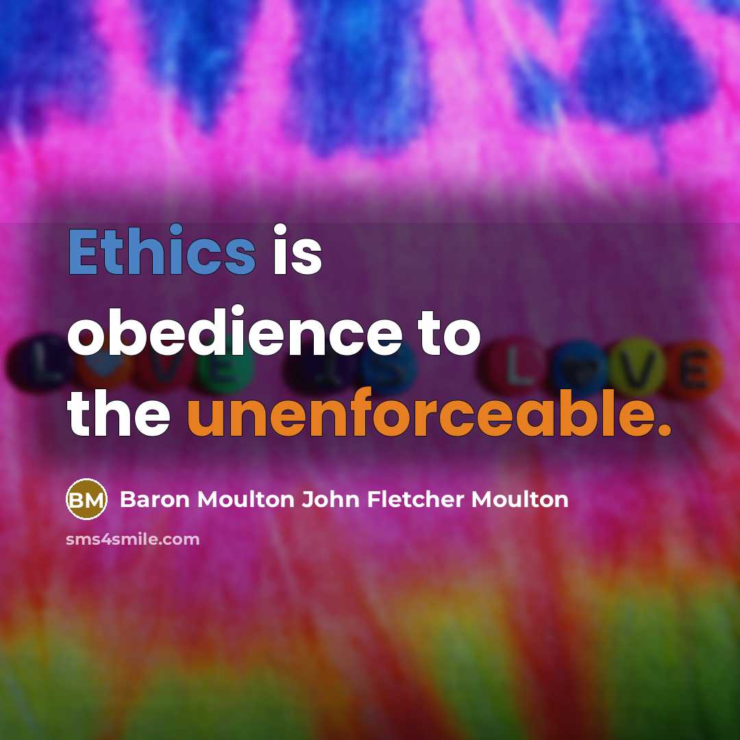 “Ethics is obedience to the unenforceable.” quote by Baron Moulton John Fletcher Moulton