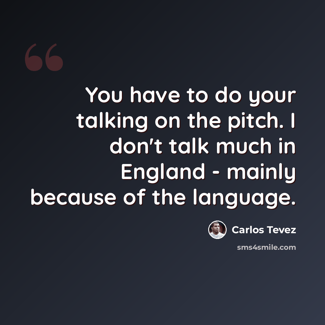 “You have to do your talking on the pitch. I don't talk much in England - mainly because of the language.” quote by Carlos Tevez