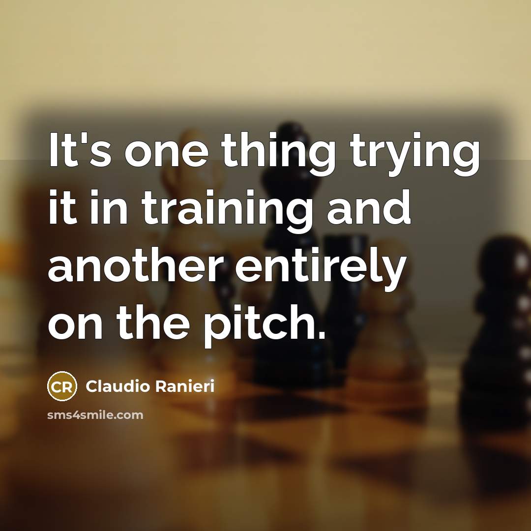 “It's one thing trying it in training and another entirely on the pitch.” quote by Claudio Ranieri