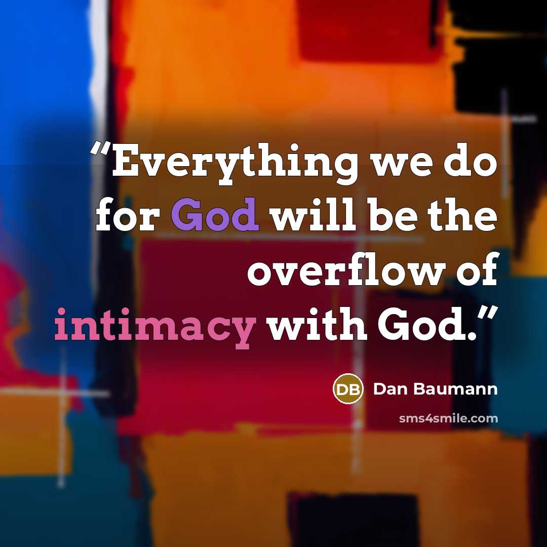 “Everything we do for God will be the overflow of intimacy with God.” quote by Dan Baumann