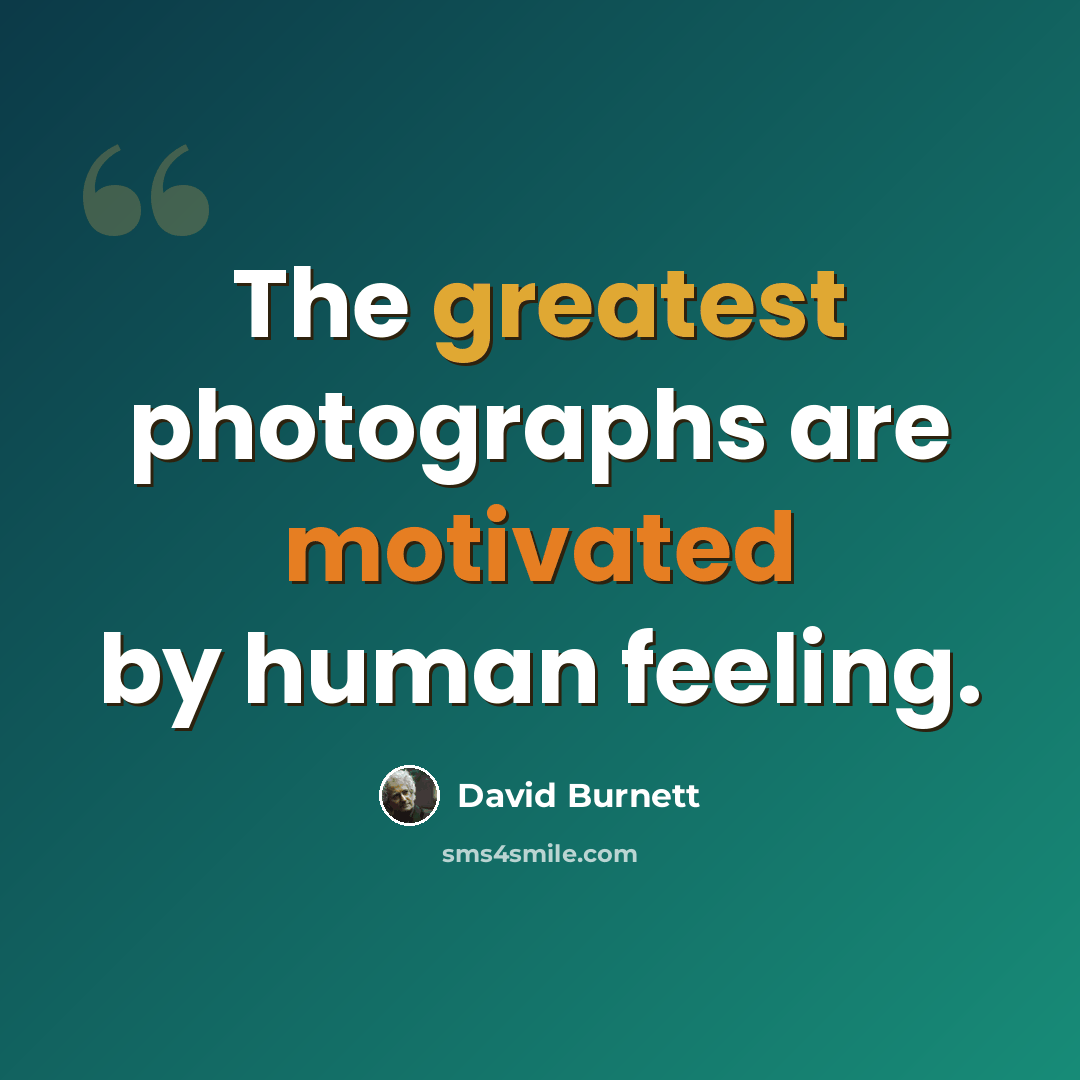 “The greatest photographs are motivated by human feeling.” quote by David Burnett