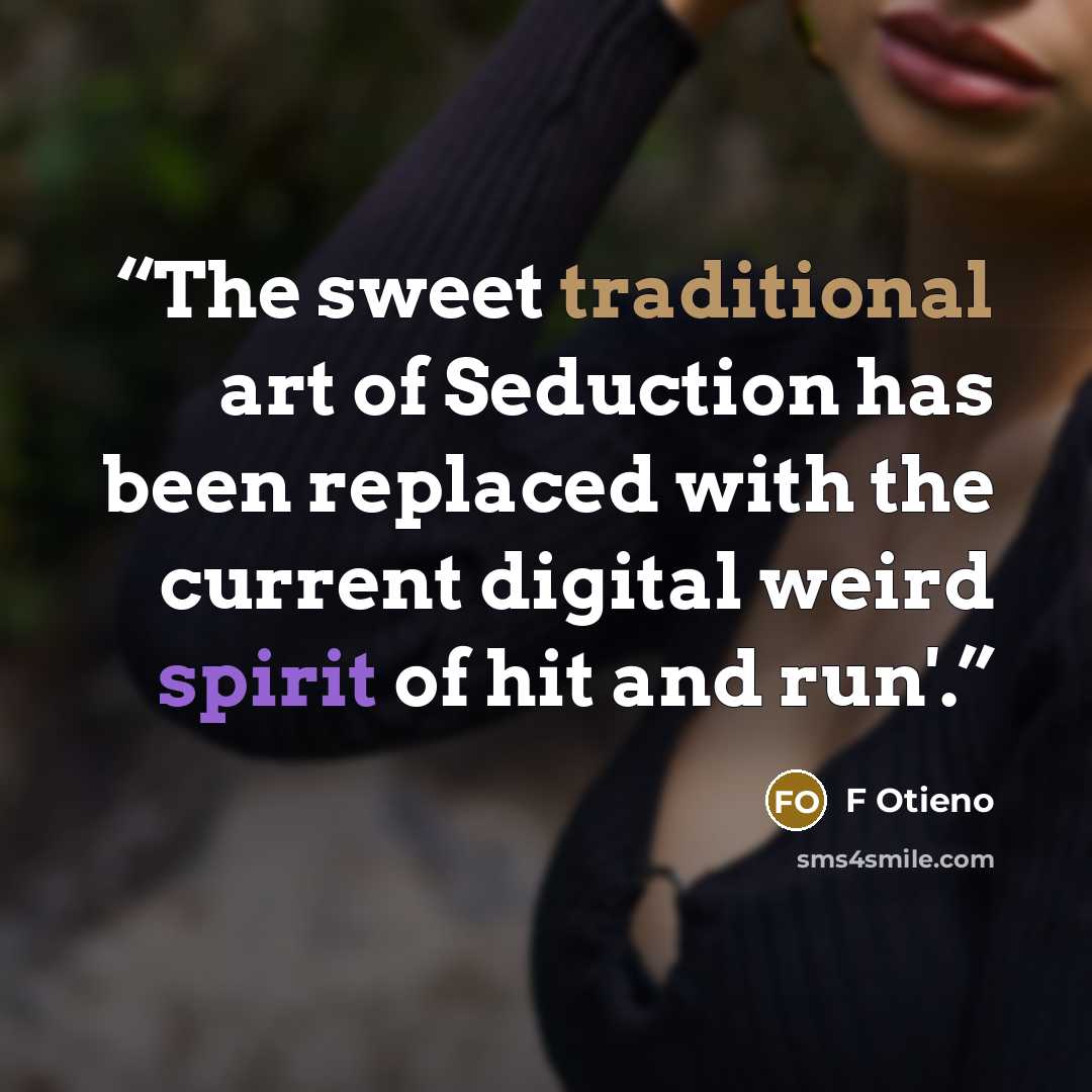 “The sweet traditional art of Seduction has been replaced with the current digital weird spirit of hit and run'.” quote by F Otieno