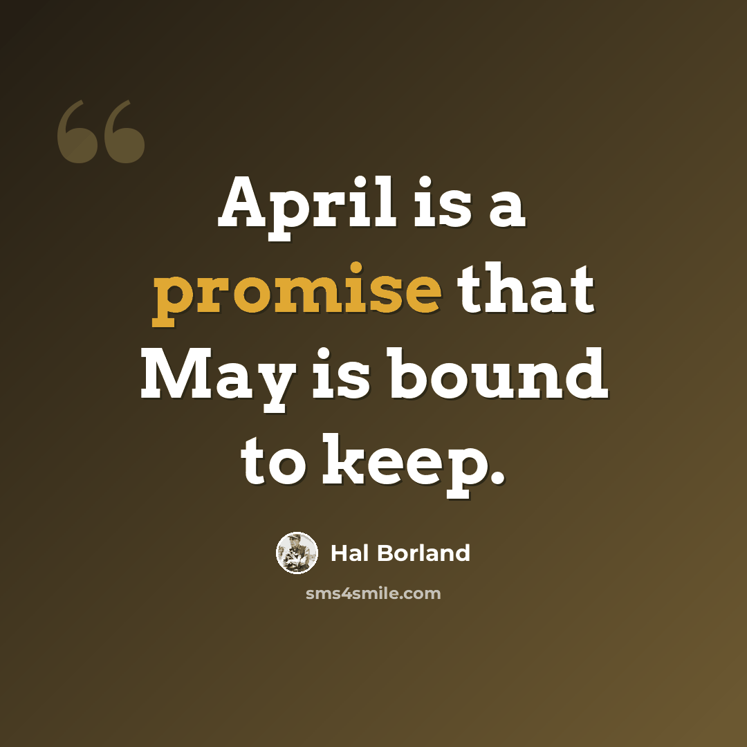 “April is a promise that May is bound to keep.” quote by Hal Borland