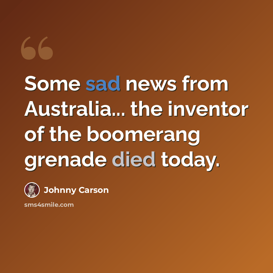 “Some sad news from Australia... the inventor of the boomerang grenade died today.” quote by Johnny Carson