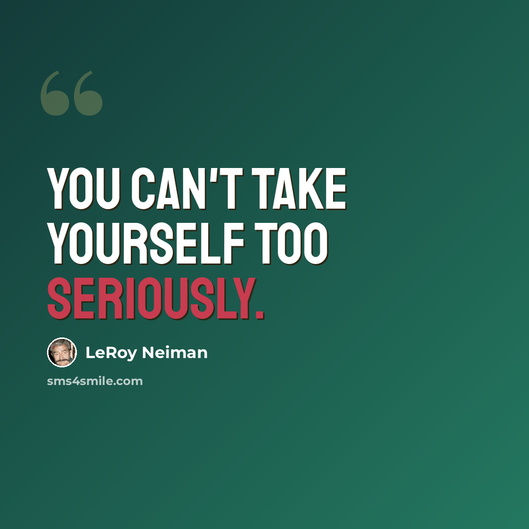 “You can't take yourself too seriously.” quote by LeRoy Neiman