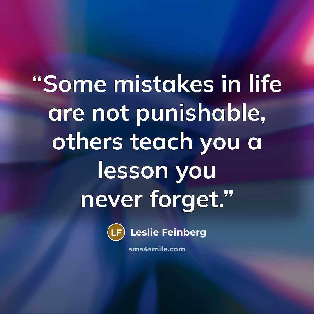“Some mistakes in life are not punishable, others teach you a lesson you never forget.” quote by Leslie Feinberg