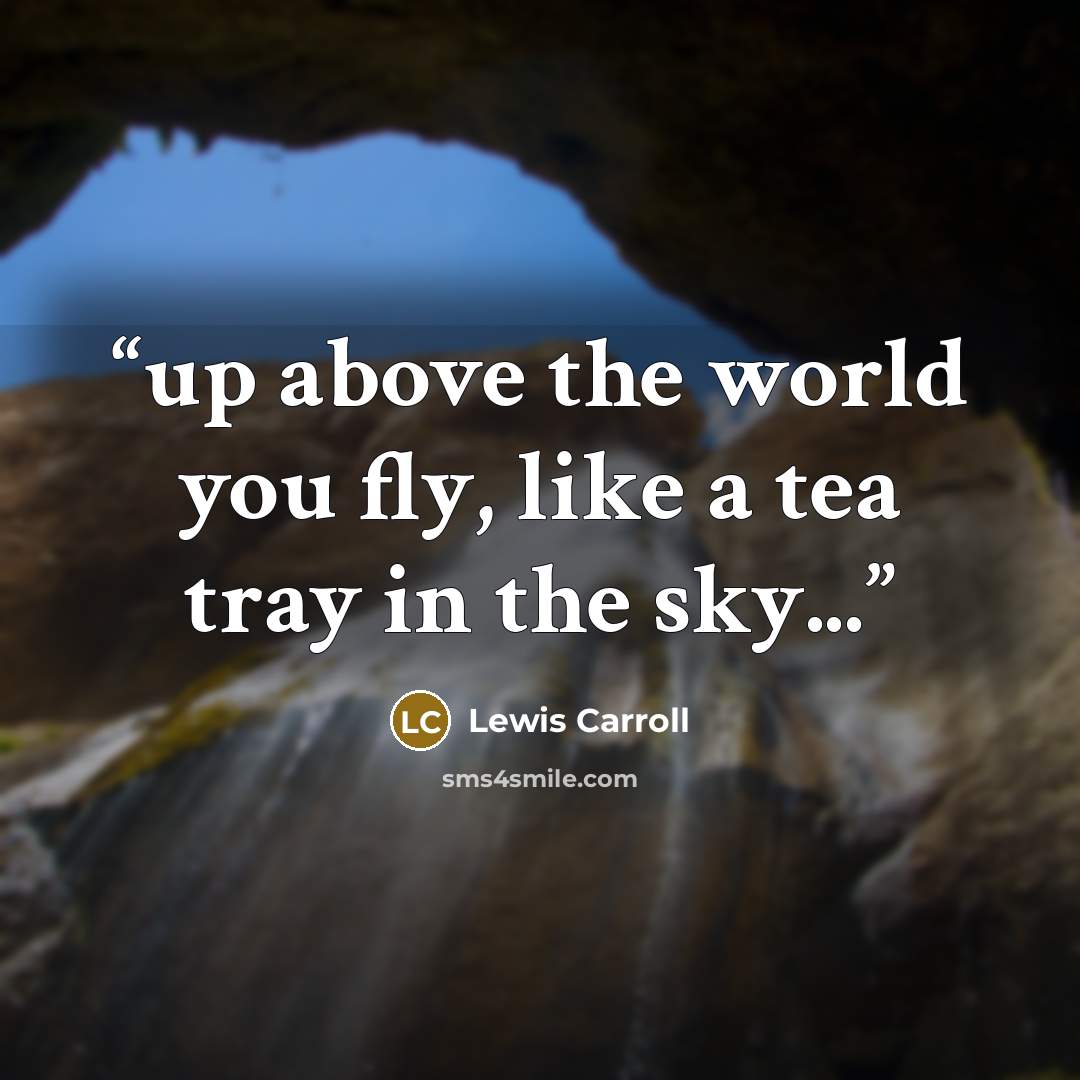 “up above the world you fly, like a tea tray in the sky...” quote by Lewis Carroll