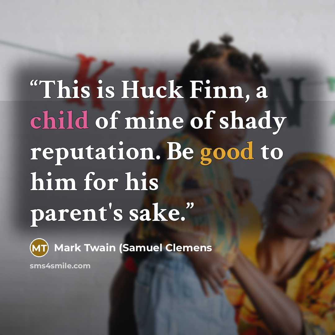 “This is Huck Finn, a child of mine of shady reputation. Be good to him for his parent's sake.” quote by Mark Twain (Samuel Clemens