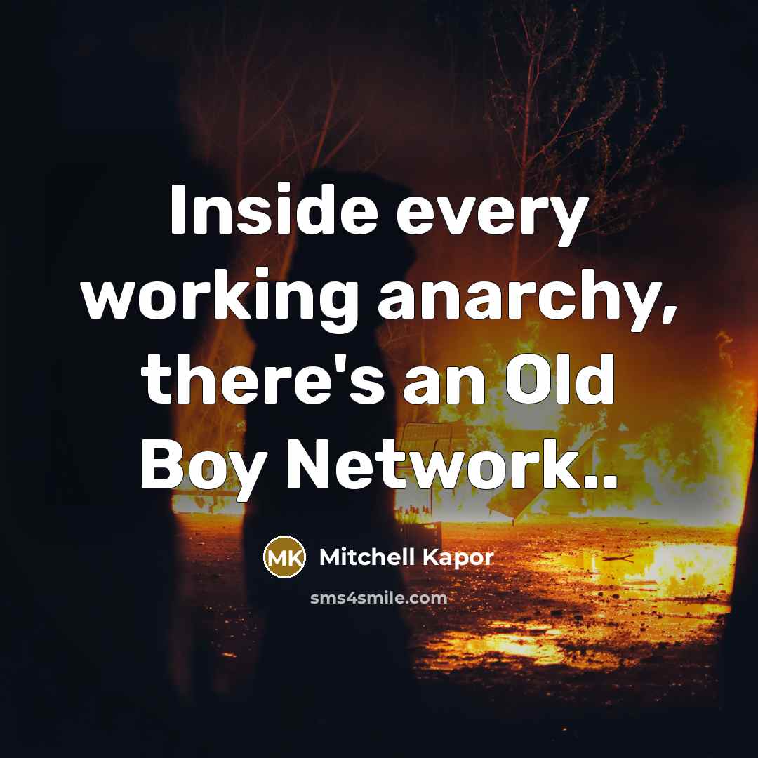 “Inside every working anarchy, there's an Old Boy Network..” quote by Mitchell Kapor