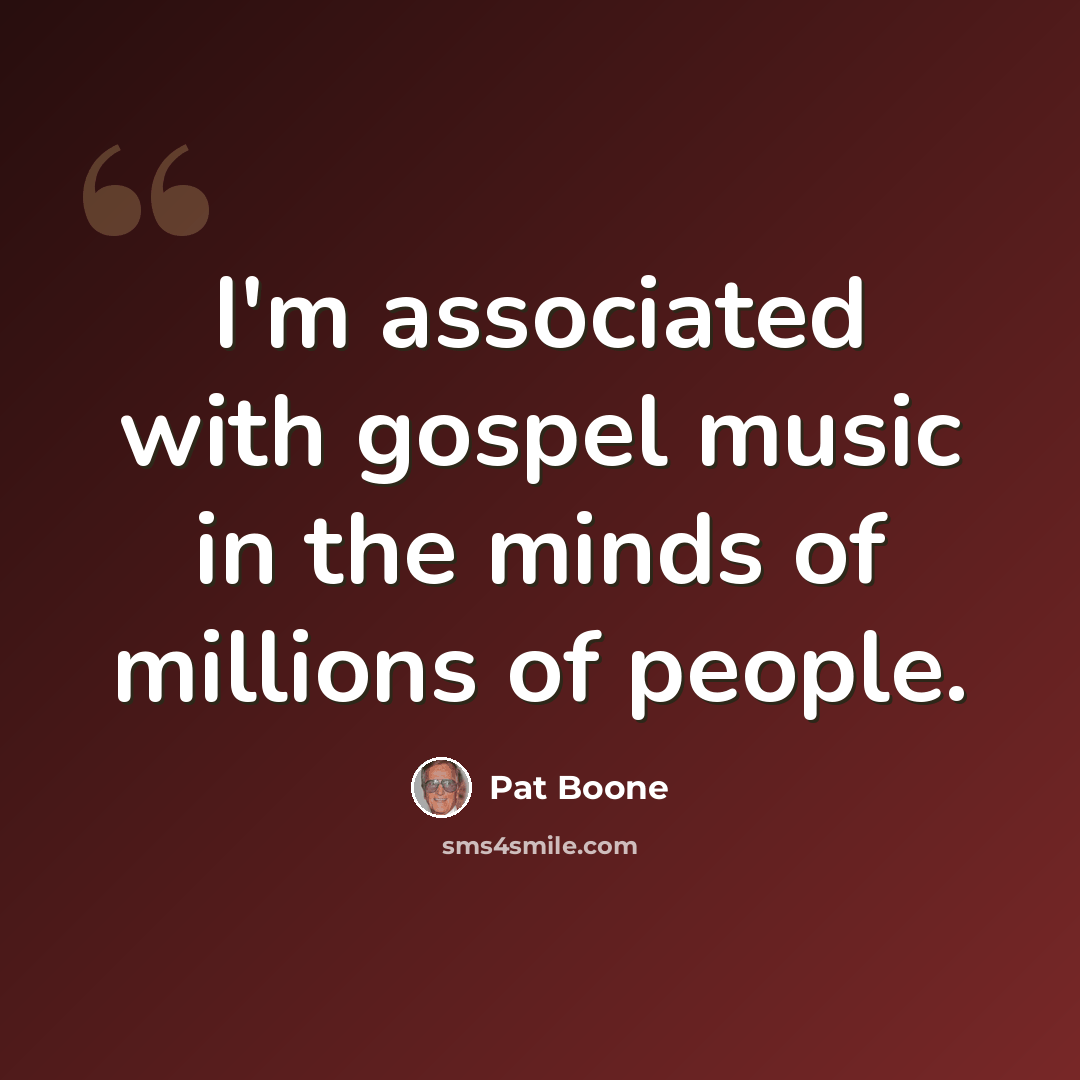 “I'm associated with gospel music in the minds of millions of people.” quote by Pat Boone