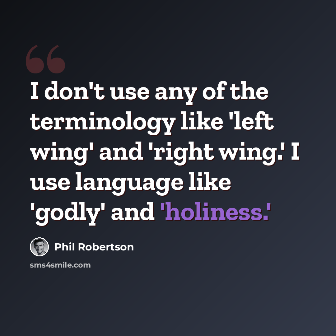 “I don't use any of the terminology like 'left wing' and 'right wing.' I use language like 'godly' and 'holiness.'” quote by Phil Robertson