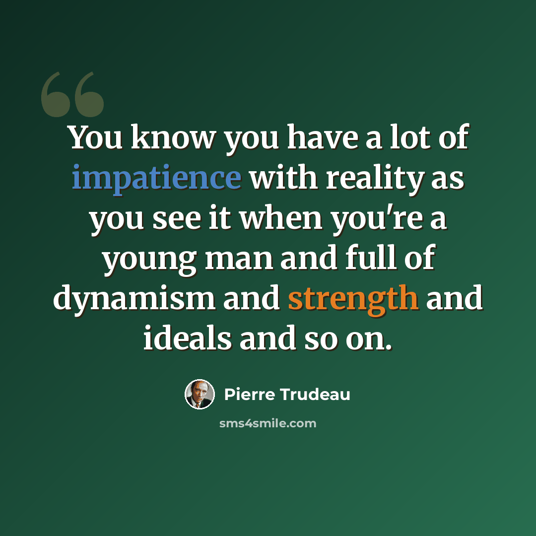“You know you have a lot of impatience with reality as you see it when you're a young man and full of dynamism and strength and ideals and so on.” quote by Pierre Trudeau