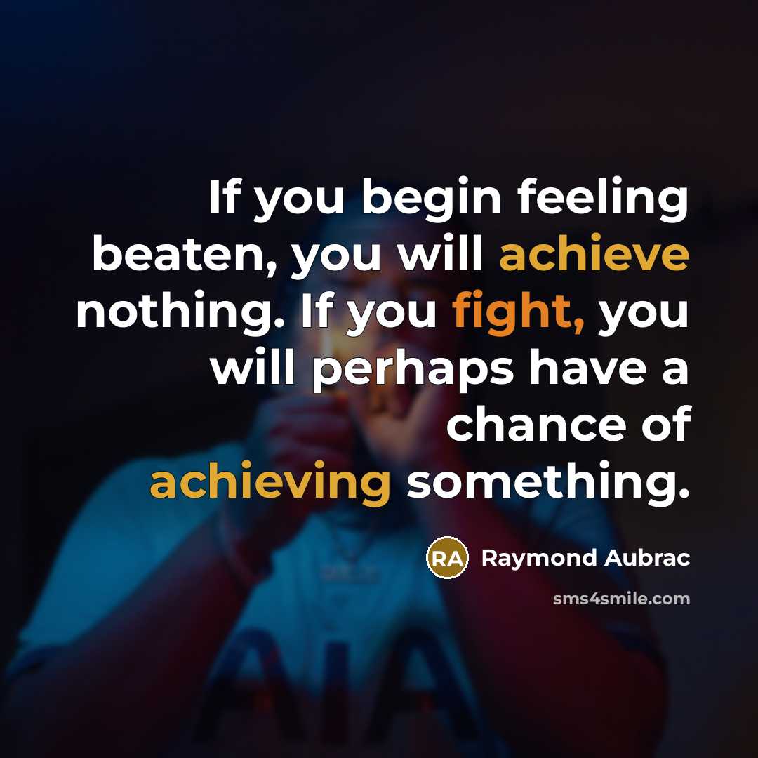 “If you begin feeling beaten, you will achieve nothing. If you fight, you will perhaps have a chance of achieving something.” quote by Raymond Aubrac
