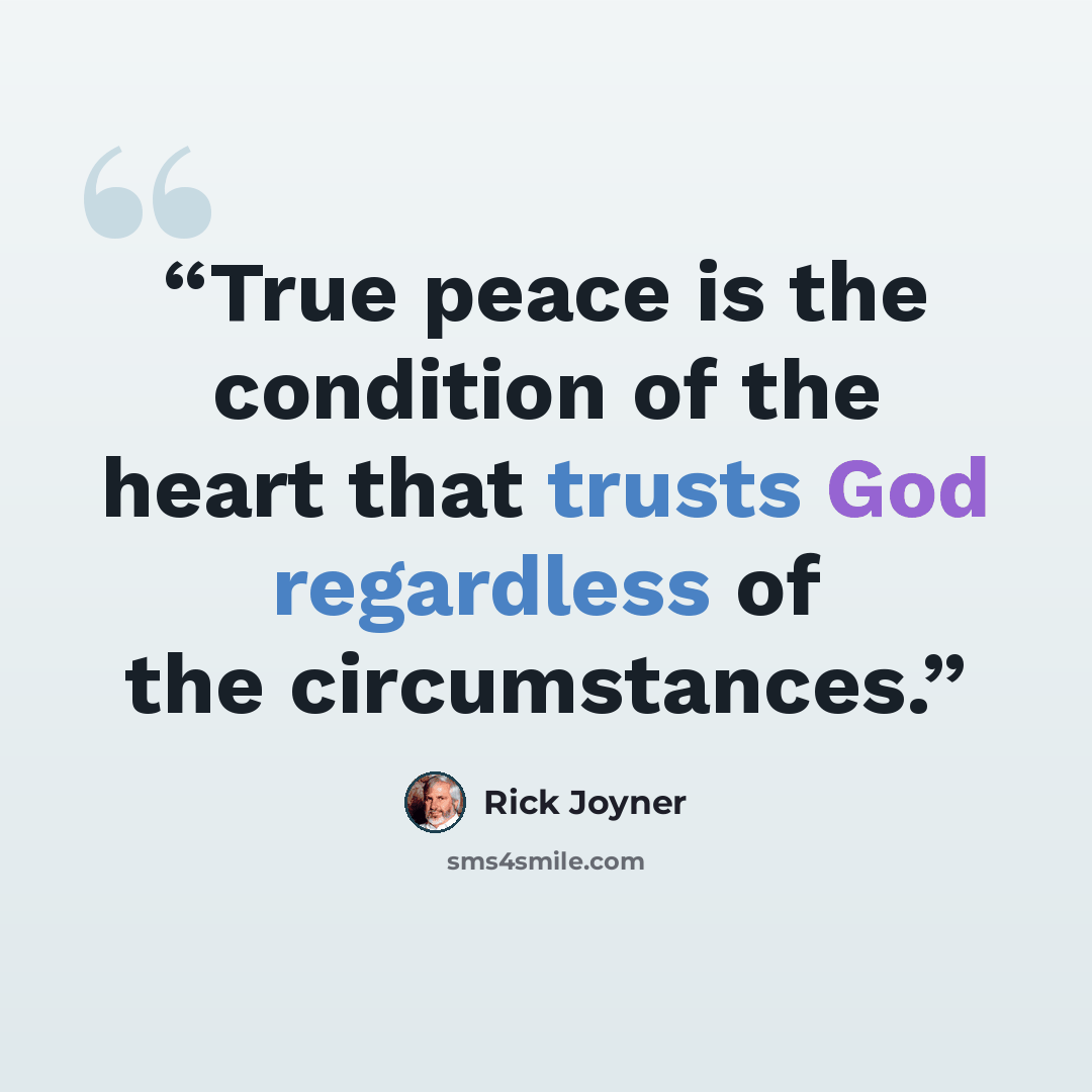 “True peace is the condition of the heart that trusts God regardless of the circumstances.” quote by Rick Joyner