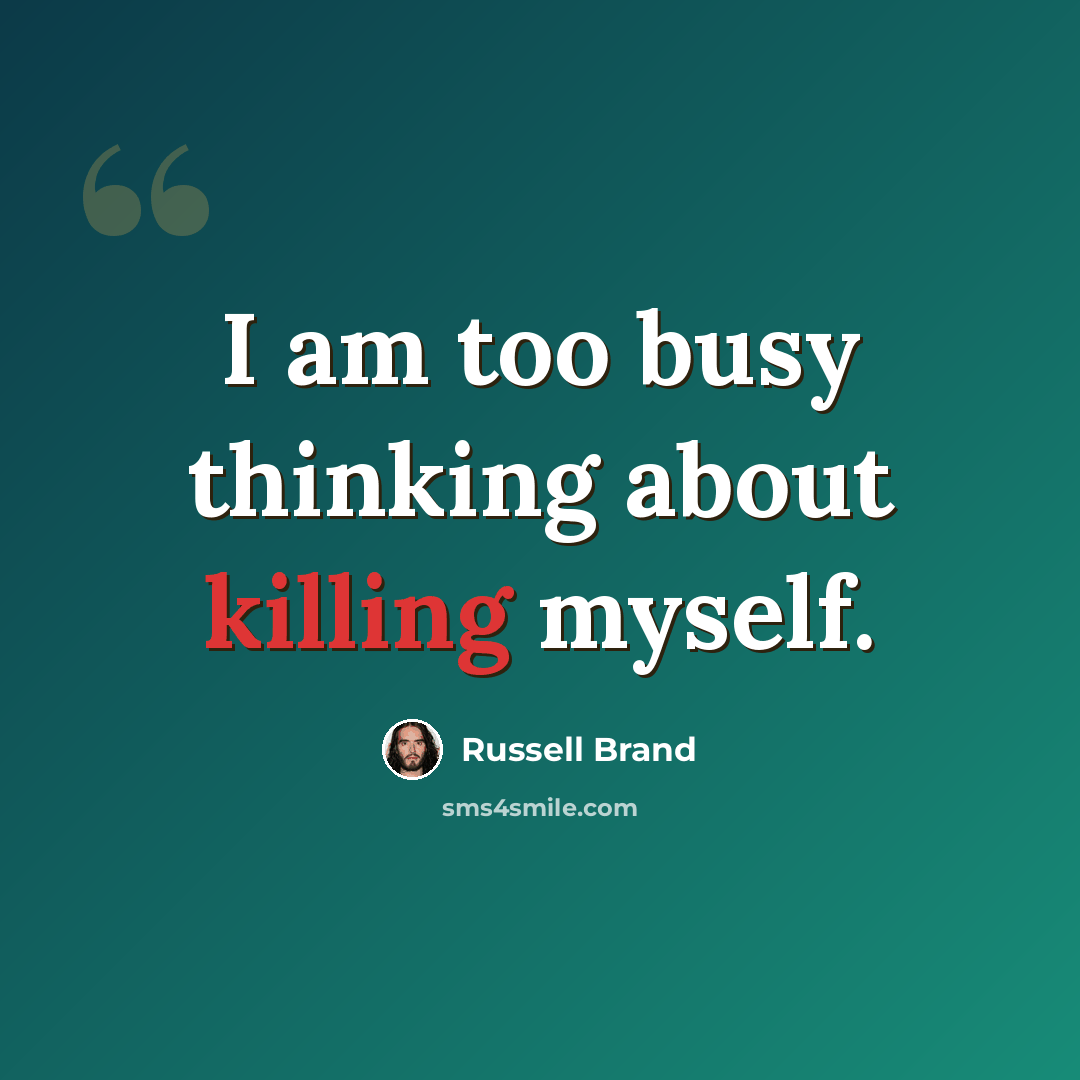 “I am too busy thinking about killing myself.” quote by Russell Brand