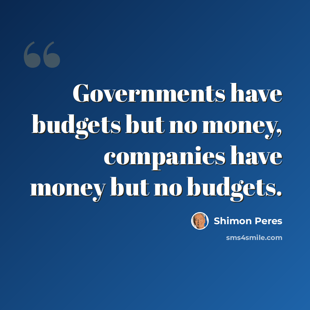 “Governments have budgets but no money, companies have money but no budgets.” quote by Shimon Peres
