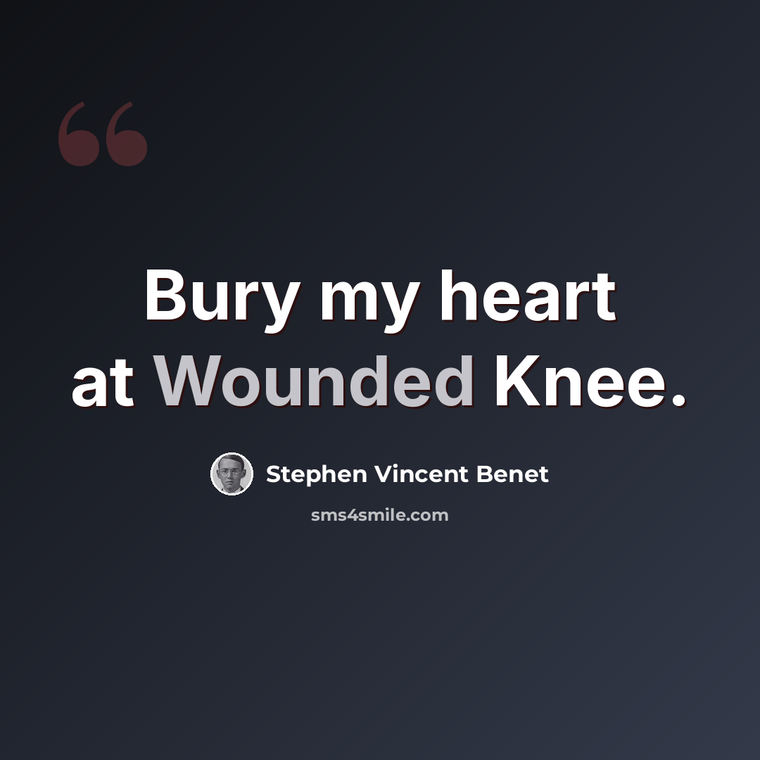 “Bury my heart at Wounded Knee.” quote by Stephen Vincent Benet