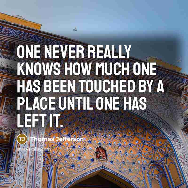 “One never really knows how much one has been touched by a place until one has left it.” quote by Thomas Jefferson