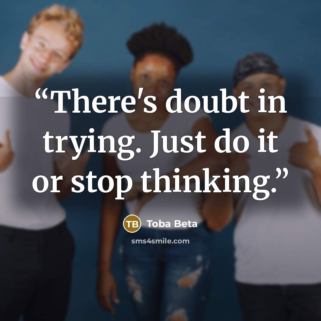 “There's doubt in trying. Just do it or stop thinking.” quote by Toba Beta