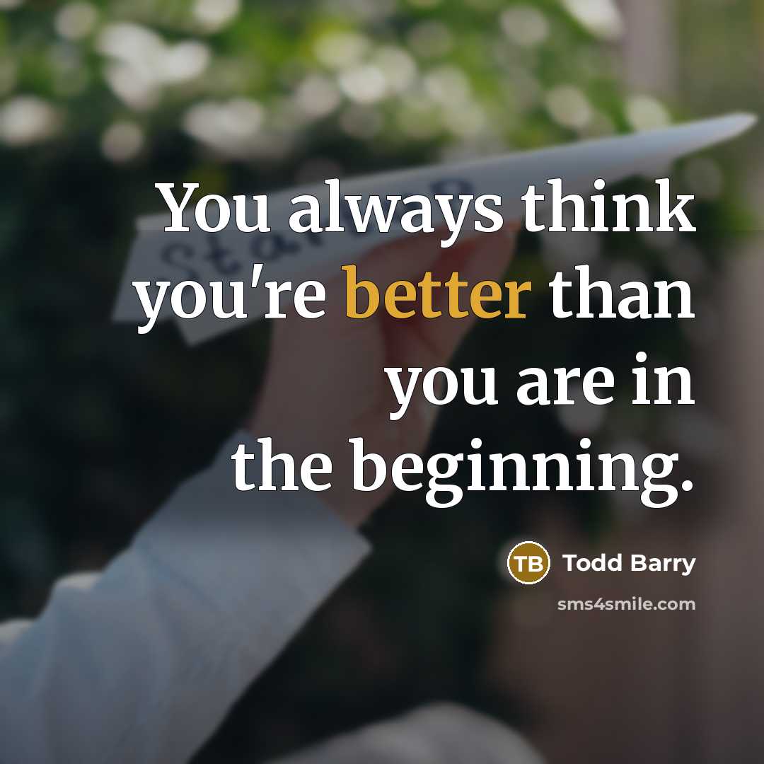 “You always think you're better than you are in the beginning.” quote by Todd Barry