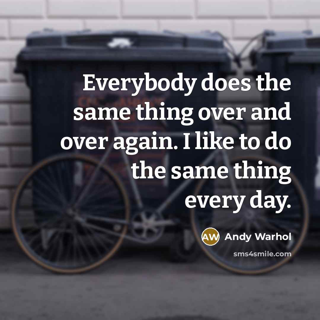“Everybody does the same thing over and over again. I like to do the same thing every day.” quote by Andy Warhol