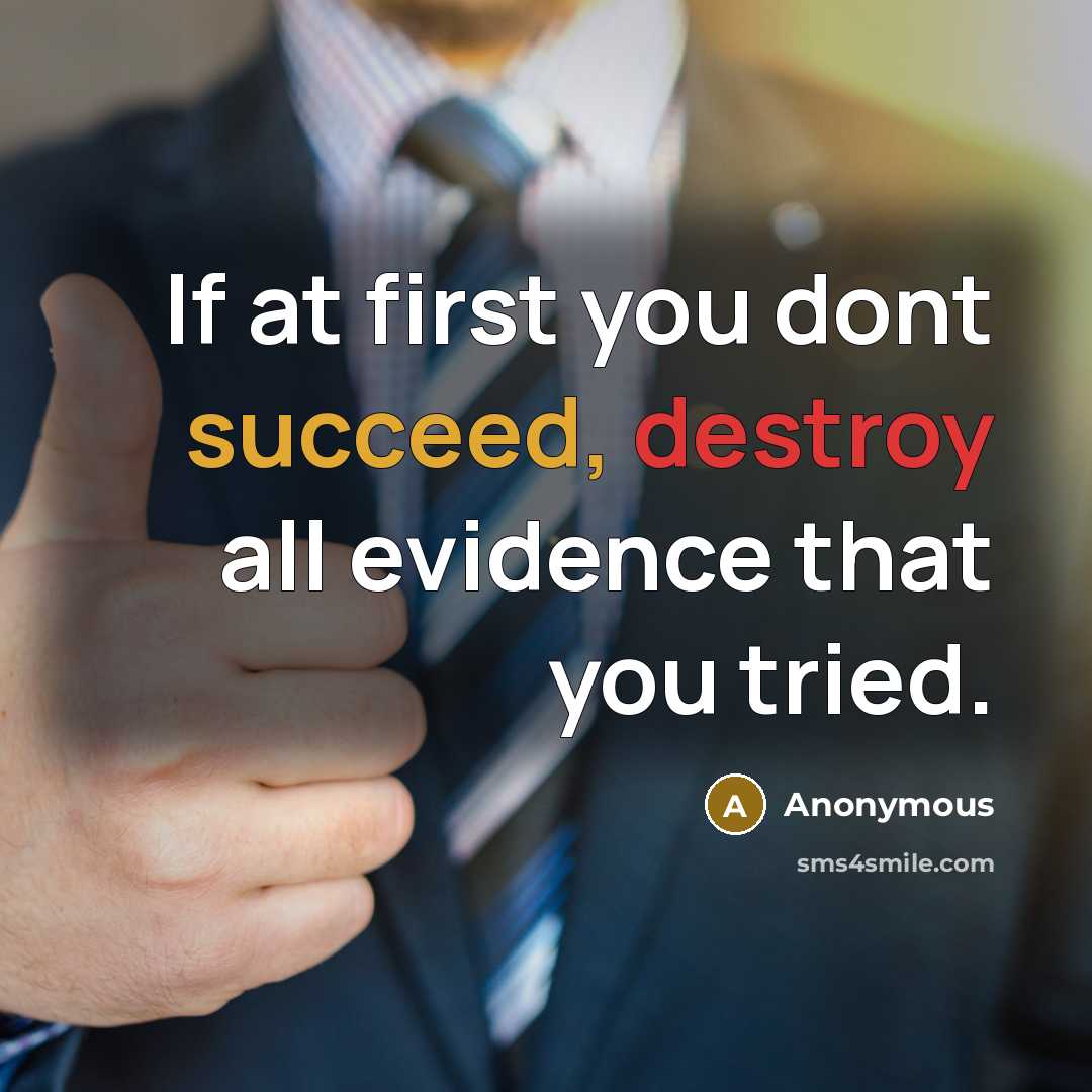“If at first you dont succeed, destroy all evidence that you tried.” quote by Anonymous