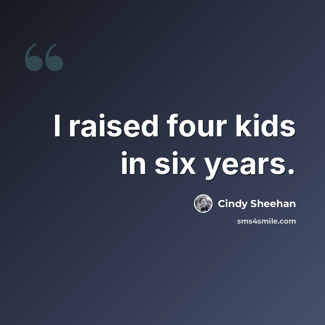 “I raised four kids in six years.” quote by Cindy Sheehan
