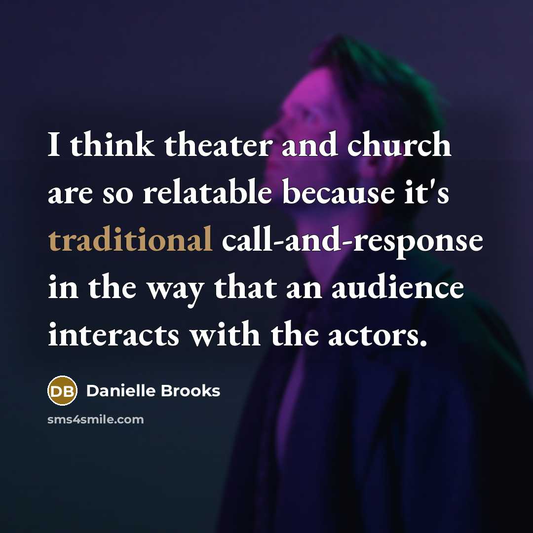 “I think theater and church are so relatable because it's traditional call-and-response in the way that an audience interacts with the actors.” quote by Danielle Brooks