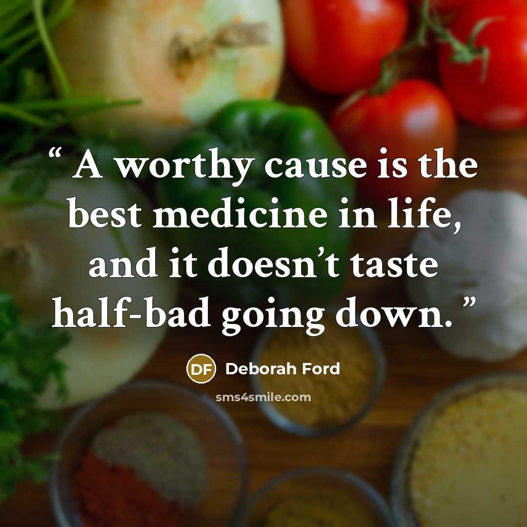 “A worthy cause is the best medicine in life, and it doesn’t taste half-bad going down.” quote by Deborah Ford