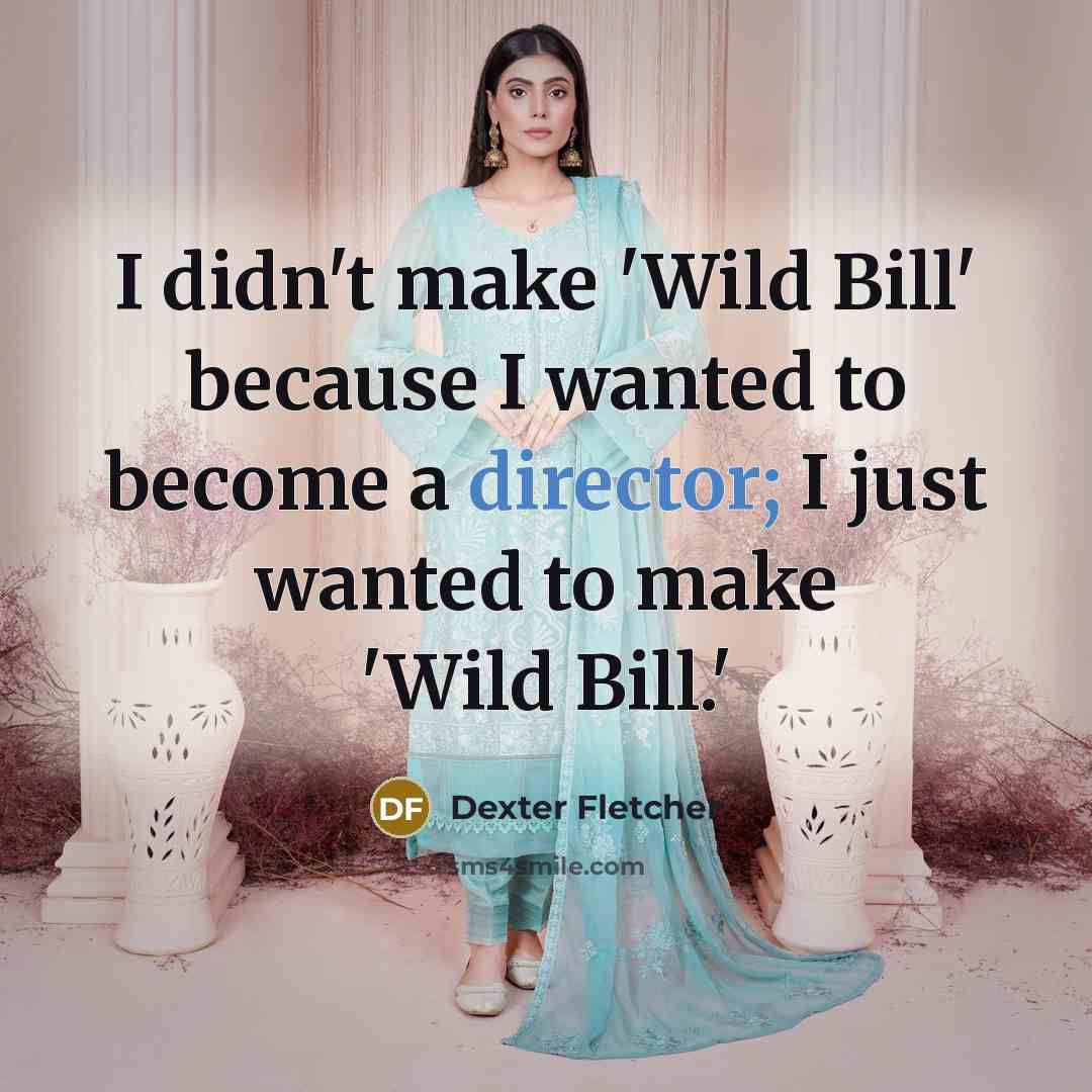“I didn't make 'Wild Bill' because I wanted to become a director; I just wanted to make 'Wild Bill.'” quote by Dexter Fletcher