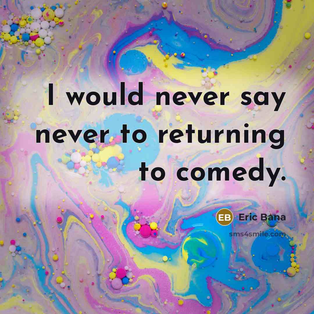 “I would never say never to returning to comedy.” quote by Eric Bana
