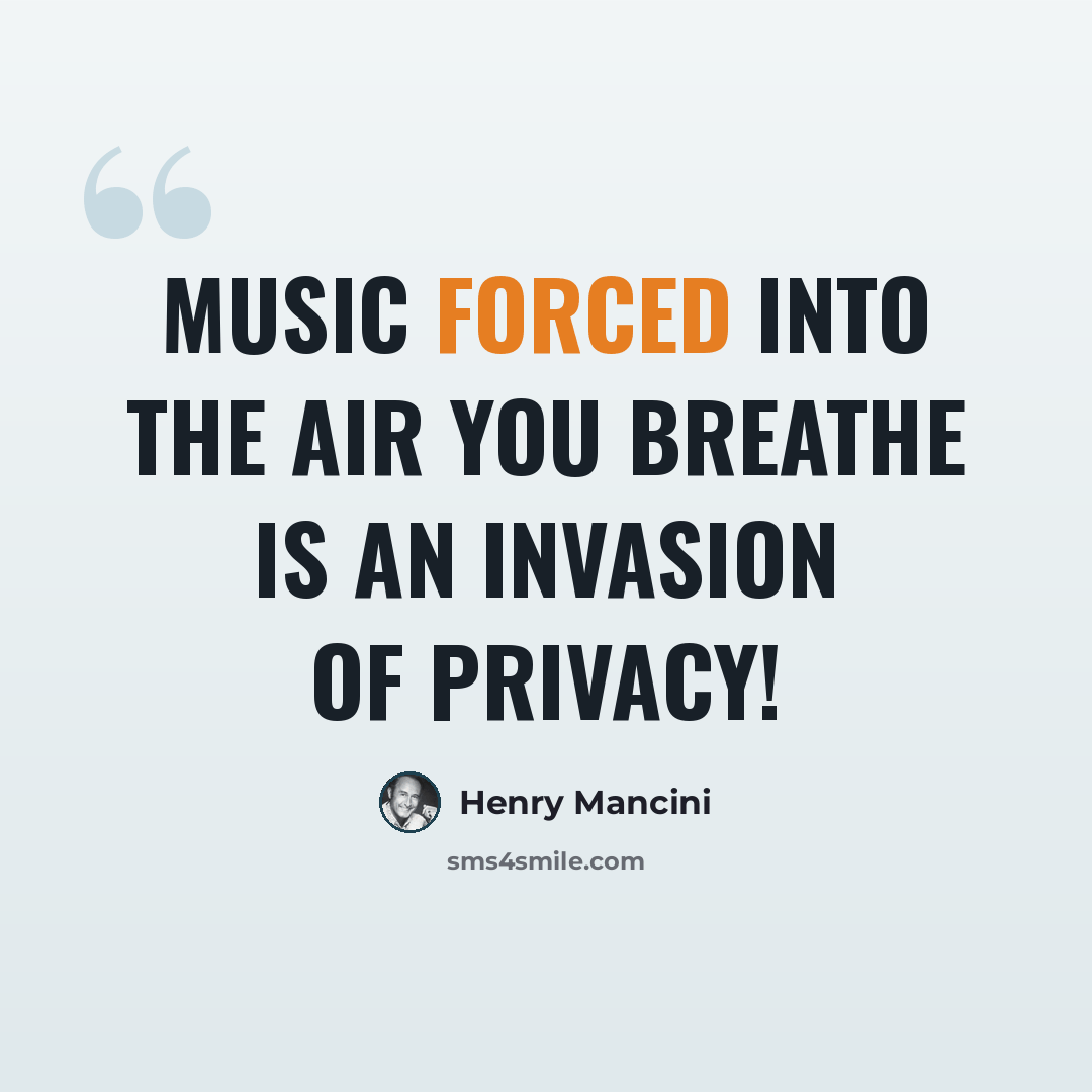 “Music forced into the air you breathe is an invasion of privacy!” quote by Henry Mancini