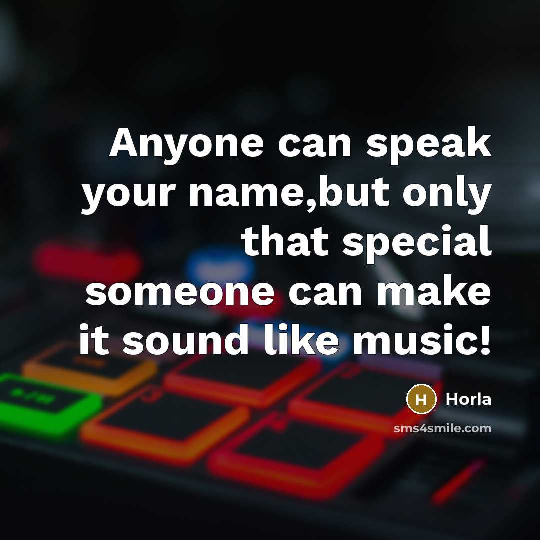 “Anyone can speak your name,but only that special someone can make it sound like music!” quote by Horla
